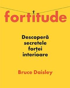 Fortitude. Descopera secretele fortei interioare - Bruce Daisley