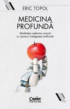Medicina profunda. Sanatatea redevine umana cu ajutorul inteligentei artificiale - Eric Topol 1 Medicina profunda. Sanatatea redevine umana cu ajutorul inteligentei artificiale - Eric Topol